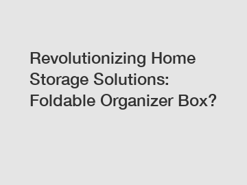 Revolutionizing Home Storage Solutions: Foldable Organizer Box?