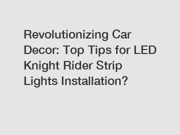 Revolutionizing Car Decor: Top Tips for LED Knight Rider Strip Lights Installation?