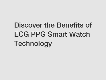 Discover the Benefits of ECG PPG Smart Watch Technology