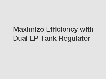 Maximize Efficiency with Dual LP Tank Regulator