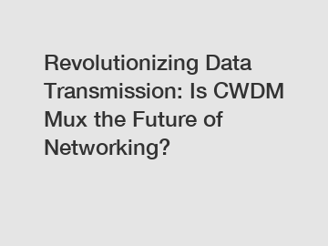 Revolutionizing Data Transmission: Is CWDM Mux the Future of Networking?