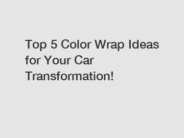 Top 5 Color Wrap Ideas for Your Car Transformation!
