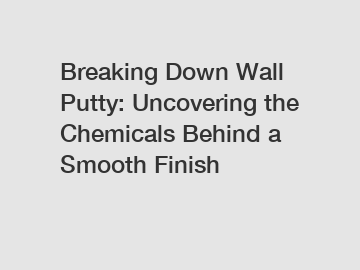 Breaking Down Wall Putty: Uncovering the Chemicals Behind a Smooth Finish