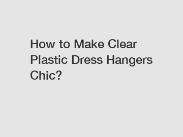 How to Make Clear Plastic Dress Hangers Chic?