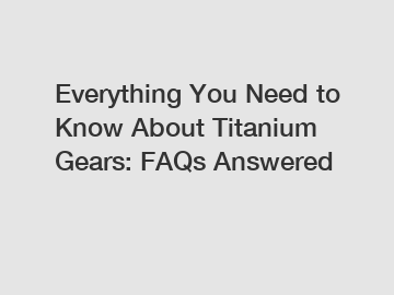 Everything You Need to Know About Titanium Gears: FAQs Answered