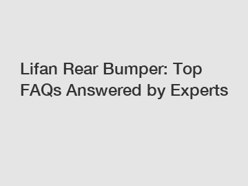 Lifan Rear Bumper: Top FAQs Answered by Experts