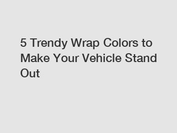 5 Trendy Wrap Colors to Make Your Vehicle Stand Out