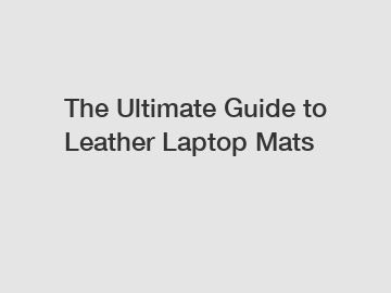 The Ultimate Guide to Leather Laptop Mats
