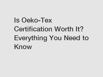 Is Oeko-Tex Certification Worth It? Everything You Need to Know