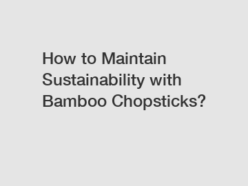 How to Maintain Sustainability with Bamboo Chopsticks?