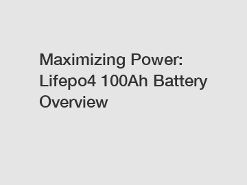 Maximizing Power: Lifepo4 100Ah Battery Overview