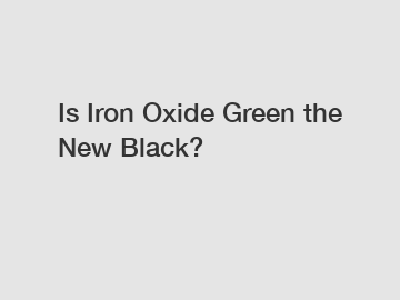 Is Iron Oxide Green the New Black?