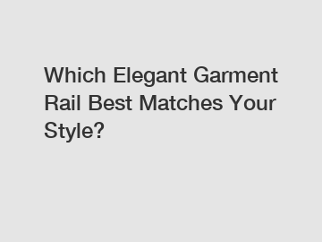 Which Elegant Garment Rail Best Matches Your Style?