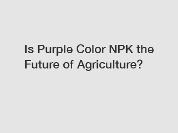 Is Purple Color NPK the Future of Agriculture?