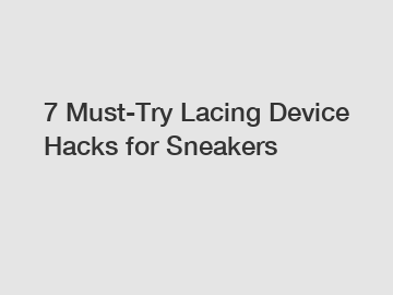 7 Must-Try Lacing Device Hacks for Sneakers