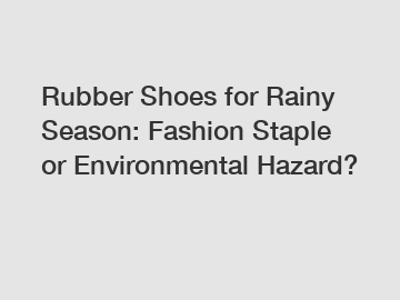 Rubber Shoes for Rainy Season: Fashion Staple or Environmental Hazard?