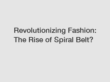 Revolutionizing Fashion: The Rise of Spiral Belt?