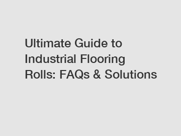 Ultimate Guide to Industrial Flooring Rolls: FAQs & Solutions