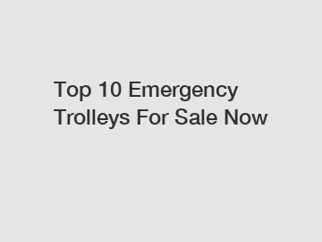 Top 10 Emergency Trolleys For Sale Now