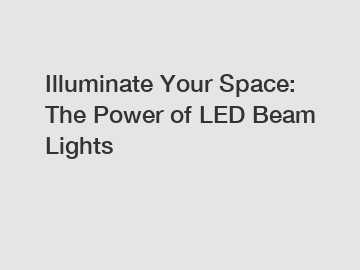 Illuminate Your Space: The Power of LED Beam Lights