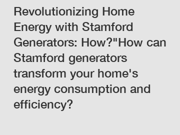 Revolutionizing Home Energy with Stamford Generators: How?"How can Stamford generators transform your home's energy consumption and efficiency?