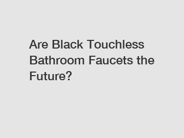 Are Black Touchless Bathroom Faucets the Future?