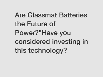Are Glassmat Batteries the Future of Power?"Have you considered investing in this technology?