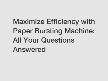 Maximize Efficiency with Paper Bursting Machine: All Your Questions Answered Maximize Efficiency with Paper Bursting Machine: All Your Questions Answered