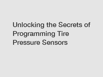 Unlocking the Secrets of Programming Tire Pressure Sensors
