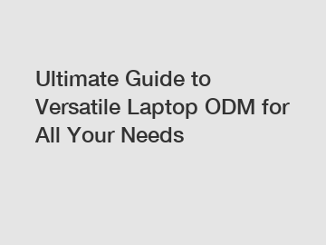 Ultimate Guide to Versatile Laptop ODM for All Your Needs