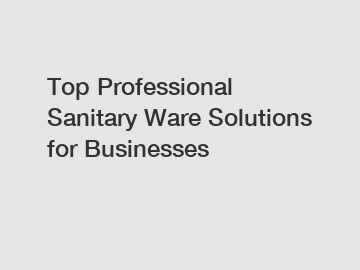 Top Professional Sanitary Ware Solutions for Businesses