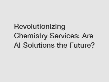 Revolutionizing Chemistry Services: Are AI Solutions the Future?