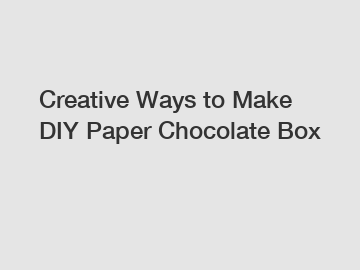 Creative Ways to Make DIY Paper Chocolate Box