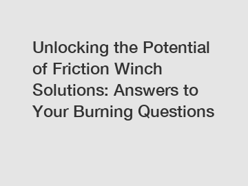 Unlocking the Potential of Friction Winch Solutions: Answers to Your Burning Questions