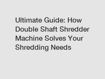 Ultimate Guide: How Double Shaft Shredder Machine Solves Your Shredding Needs