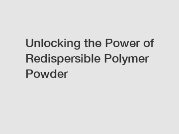 Unlocking the Power of Redispersible Polymer Powder