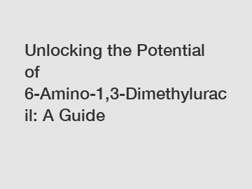 Unlocking the Potential of 6-Amino-1,3-Dimethyluracil: A Guide