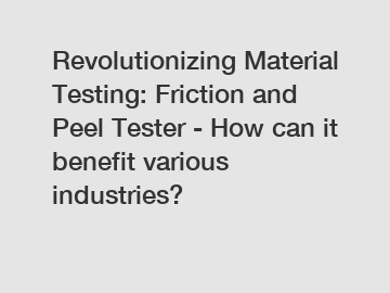 Revolutionizing Material Testing: Friction and Peel Tester - How can it benefit various industries?