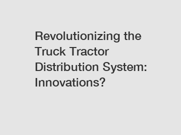 Revolutionizing the Truck Tractor Distribution System: Innovations?