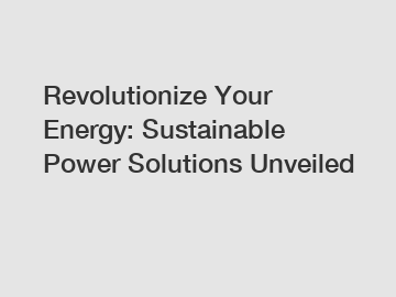 Revolutionize Your Energy: Sustainable Power Solutions Unveiled
