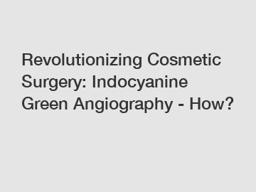 Revolutionizing Cosmetic Surgery: Indocyanine Green Angiography - How?