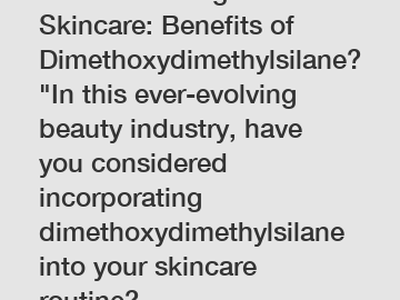 Revolutionizing Skincare: Benefits of Dimethoxydimethylsilane?"In this ever-evolving beauty industry, have you considered incorporating dimethoxydimethylsilane into your skincare routine?