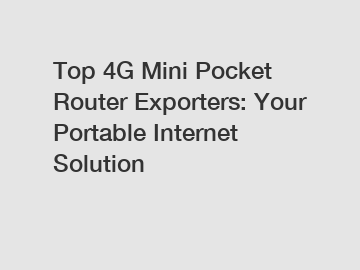 Top 4G Mini Pocket Router Exporters: Your Portable Internet Solution