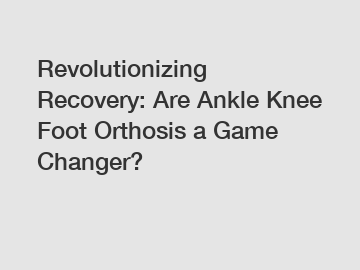 Revolutionizing Recovery: Are Ankle Knee Foot Orthosis a Game Changer? Revolutionizing Recovery: Are Ankle Knee Foot Orthosis a Game Changer?