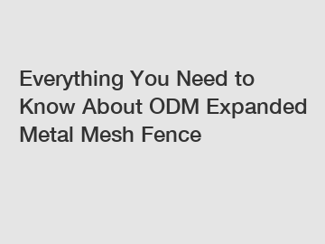 Everything You Need to Know About ODM Expanded Metal Mesh Fence