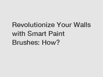 Revolutionize Your Walls with Smart Paint Brushes: How?