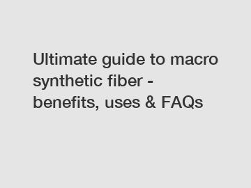 Ultimate guide to macro synthetic fiber - benefits, uses & FAQs