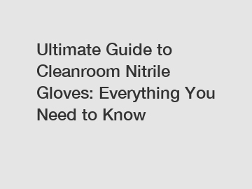 Ultimate Guide to Cleanroom Nitrile Gloves: Everything You Need to Know