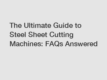 The Ultimate Guide to Steel Sheet Cutting Machines: FAQs Answered