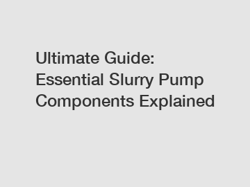 Ultimate Guide: Essential Slurry Pump Components Explained
